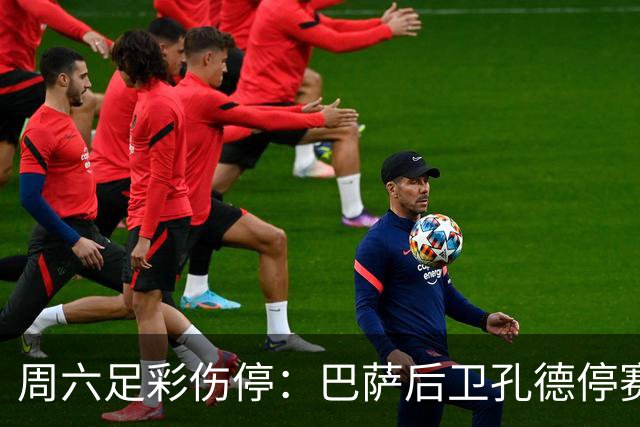 周六足彩伤停：巴萨后卫孔德停赛 不来梅伤病多