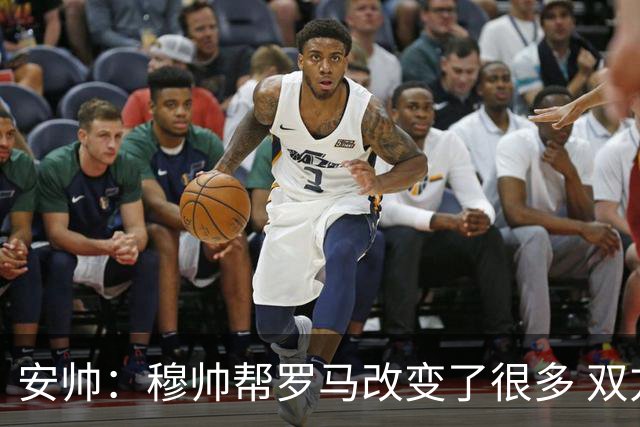 安帅：穆帅帮罗马改变了很多 双方是天作之合