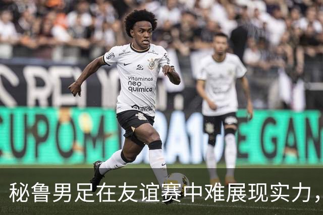 秘鲁男足在友谊赛中难展现实力，西班牙男足则注重替补调配